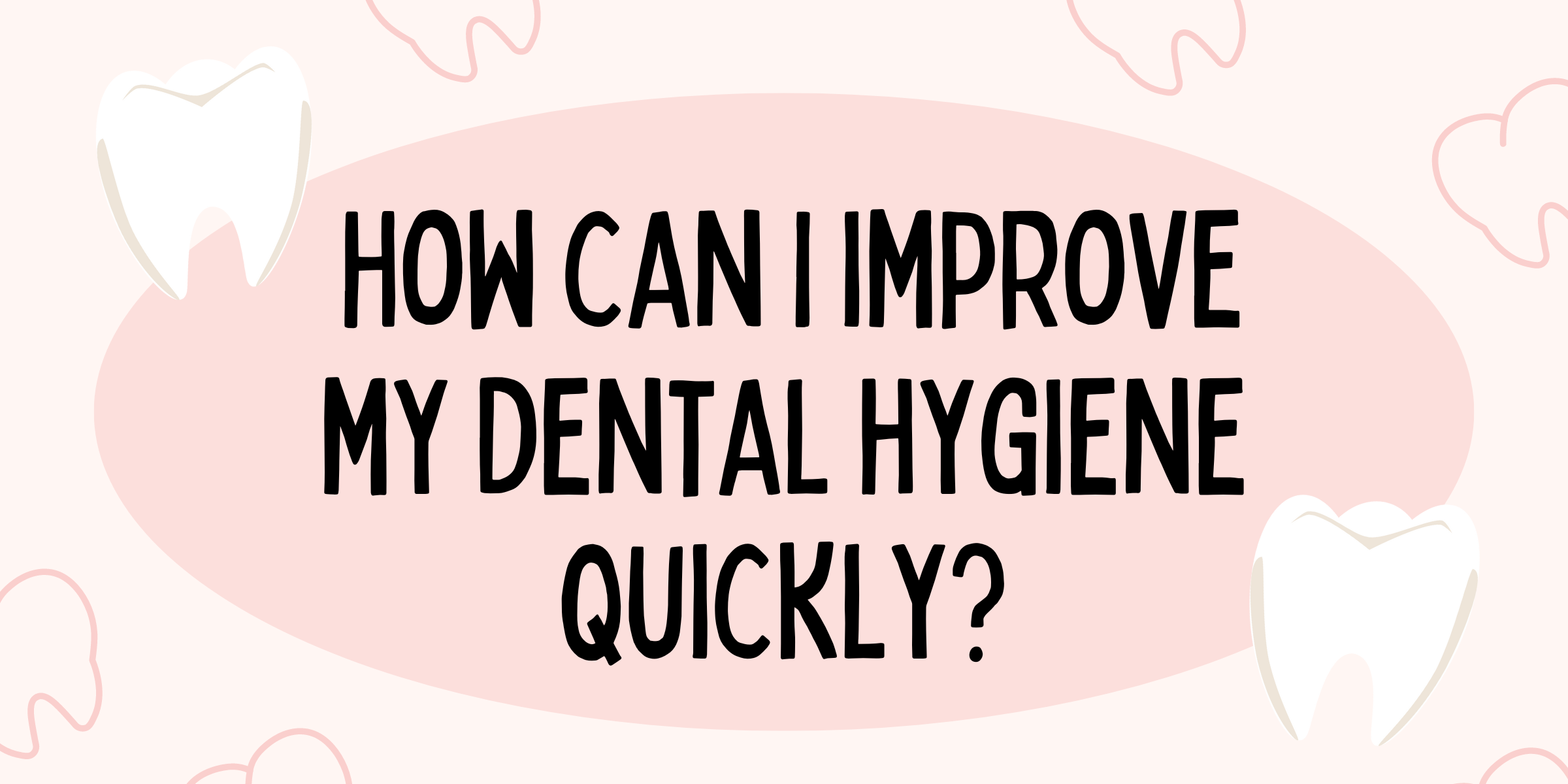 How can I improve my dental hygiene quickly